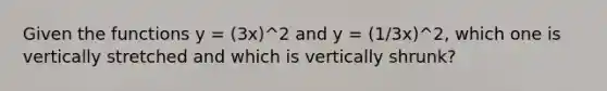 Given the functions y = (3x)^2 and y = (1/3x)^2, which one is vertically stretched and which is vertically shrunk?