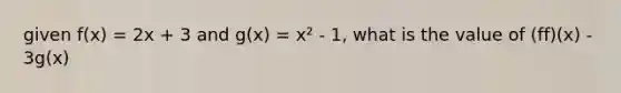 given f(x) = 2x + 3 and g(x) = x² - 1, what is the value of (ff)(x) - 3g(x)