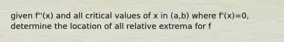 given f''(x) and all critical values of x in (a,b) where f'(x)=0, determine the location of all relative extrema for f