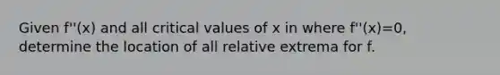 Given f''(x) and all critical values of x in where f''(x)=0, determine the location of all relative extrema for f.