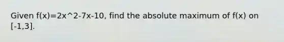 Given f(x)=2x^2-7x-10, find the absolute maximum of f(x) on [-1,3].