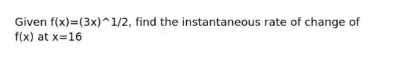 Given f(x)=(3x)^1/2, find the instantaneous rate of change of f(x) at x=16