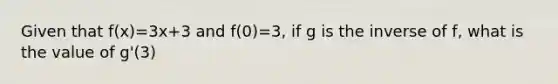 Given that f(x)=3x+3 and f(0)=3, if g is the inverse of f, what is the value of g'(3)