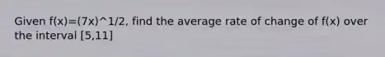 Given f(x)=(7x)^1/2, find the average rate of change of f(x) over the interval [5,11]