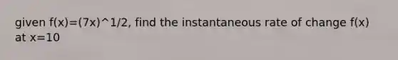 given f(x)=(7x)^1/2, find the instantaneous rate of change f(x) at x=10