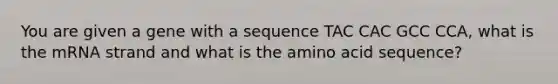 You are given a gene with a sequence TAC CAC GCC CCA, what is the mRNA strand and what is the amino acid sequence?