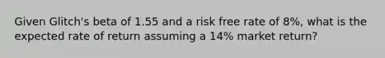 Given Glitch's beta of 1.55 and a risk free rate of 8%, what is the expected rate of return assuming a 14% market return?