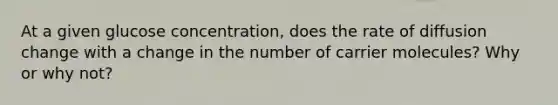 At a given glucose concentration, does the rate of diffusion change with a change in the number of carrier molecules? Why or why not?