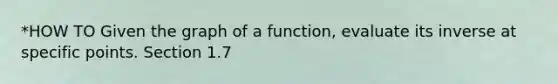 *HOW TO Given the graph of a function, evaluate its inverse at specific points. Section 1.7