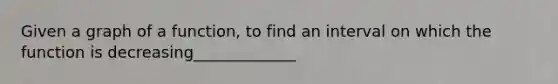 Given a graph of a function, to find an interval on which the function is decreasing_____________