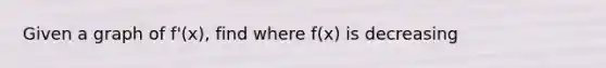 Given a graph of f'(x), find where f(x) is decreasing