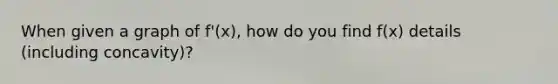 When given a graph of f'(x), how do you find f(x) details (including concavity)?