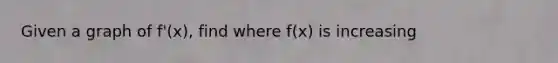 Given a graph of f'(x), find where f(x) is increasing