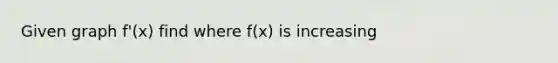 Given graph f'(x) find where f(x) is increasing