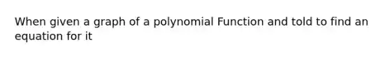 When given a graph of a polynomial Function and told to find an equation for it