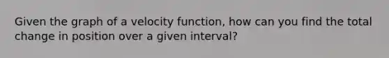 Given the graph of a velocity function, how can you find the total change in position over a given interval?