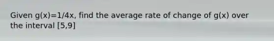 Given g(x)=1/4x, find the average rate of change of g(x) over the interval [5,9]