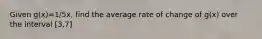 Given g(x)=1/5x, find the average rate of change of g(x) over the interval [3,7]