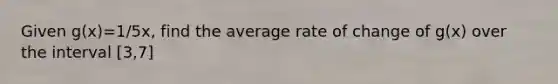 Given g(x)=1/5x, find the average rate of change of g(x) over the interval [3,7]