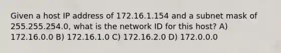 Given a host IP address of 172.16.1.154 and a subnet mask of 255.255.254.0, what is the network ID for this host? A) 172.16.0.0 B) 172.16.1.0 C) 172.16.2.0 D) 172.0.0.0