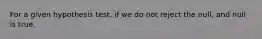 For a given hypothesis test, if we do not reject the null, and null is true.