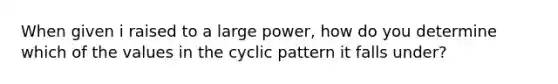 When given i raised to a large power, how do you determine which of the values in the cyclic pattern it falls under?