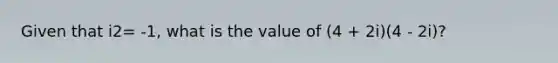 Given that i2= -1, what is the value of (4 + 2i)(4 - 2i)?