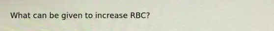 What can be given to increase RBC?