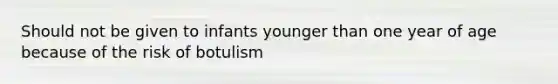 Should not be given to infants younger than one year of age because of the risk of botulism