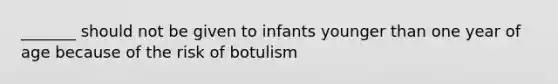 _______ should not be given to infants younger than one year of age because of the risk of botulism