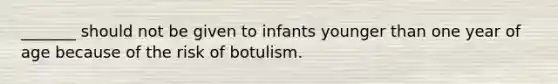 _______ should not be given to infants younger than one year of age because of the risk of botulism.