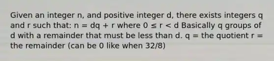 Given an integer n, and positive integer d, there exists integers q and r such that: n = dq + r where 0 ≤ r < d Basically q groups of d with a remainder that must be less than d. q = the quotient r = the remainder (can be 0 like when 32/8)