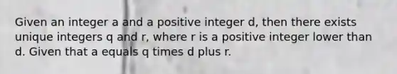 Given an integer a and a positive integer d, then there exists unique integers q and r, where r is a positive integer lower than d. Given that a equals q times d plus r.