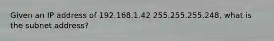 Given an IP address of 192.168.1.42 255.255.255.248, what is the subnet address?