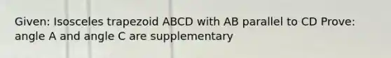 Given: Isosceles trapezoid ABCD with AB parallel to CD Prove: angle A and angle C are supplementary