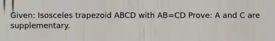 Given: Isosceles trapezoid ABCD with AB=CD Prove: A and C are supplementary.