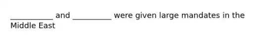 ___________ and __________ were given large mandates in the Middle East