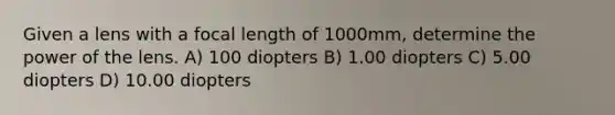 Given a lens with a focal length of 1000mm, determine the power of the lens. A) 100 diopters B) 1.00 diopters C) 5.00 diopters D) 10.00 diopters