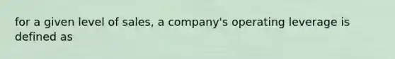 for a given level of sales, a company's operating leverage is defined as