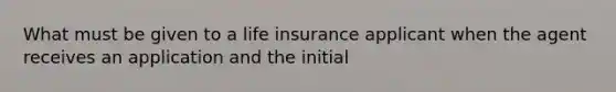 What must be given to a life insurance applicant when the agent receives an application and the initial