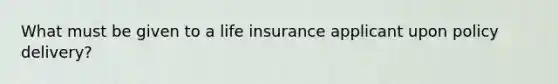 What must be given to a life insurance applicant upon policy delivery?