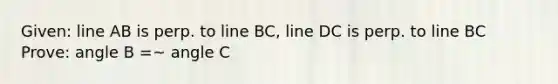 Given: line AB is perp. to line BC, line DC is perp. to line BC Prove: angle B =~ angle C