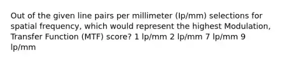 Out of the given line pairs per millimeter (Ip/mm) selections for spatial frequency, which would represent the highest Modulation, Transfer Function (MTF) score? 1 lp/mm 2 lp/mm 7 lp/mm 9 lp/mm