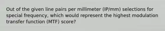 Out of the given line pairs per millimeter (IP/mm) selections for special frequency, which would represent the highest modulation transfer function (MTF) score?