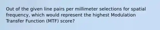 Out of the given line pairs per millimeter selections for spatial frequency, which would represent the highest Modulation Transfer Function (MTF) score?