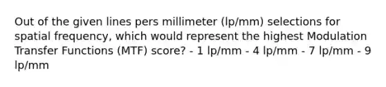 Out of the given lines pers millimeter (lp/mm) selections for spatial frequency, which would represent the highest Modulation Transfer Functions (MTF) score? - 1 lp/mm - 4 lp/mm - 7 lp/mm - 9 lp/mm