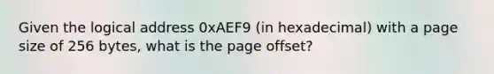 Given the logical address 0xAEF9 (in hexadecimal) with a page size of 256 bytes, what is the page offset?