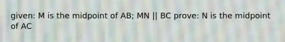 given: M is the midpoint of AB; MN || BC prove: N is the midpoint of AC