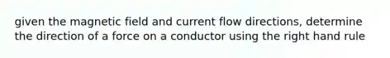 given the magnetic field and current flow directions, determine the direction of a force on a conductor using the right hand rule