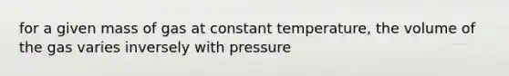 for a given mass of gas at constant temperature, the volume of the gas varies inversely with pressure